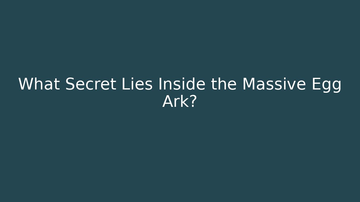 What Secret Lies Inside the Massive Egg Ark?