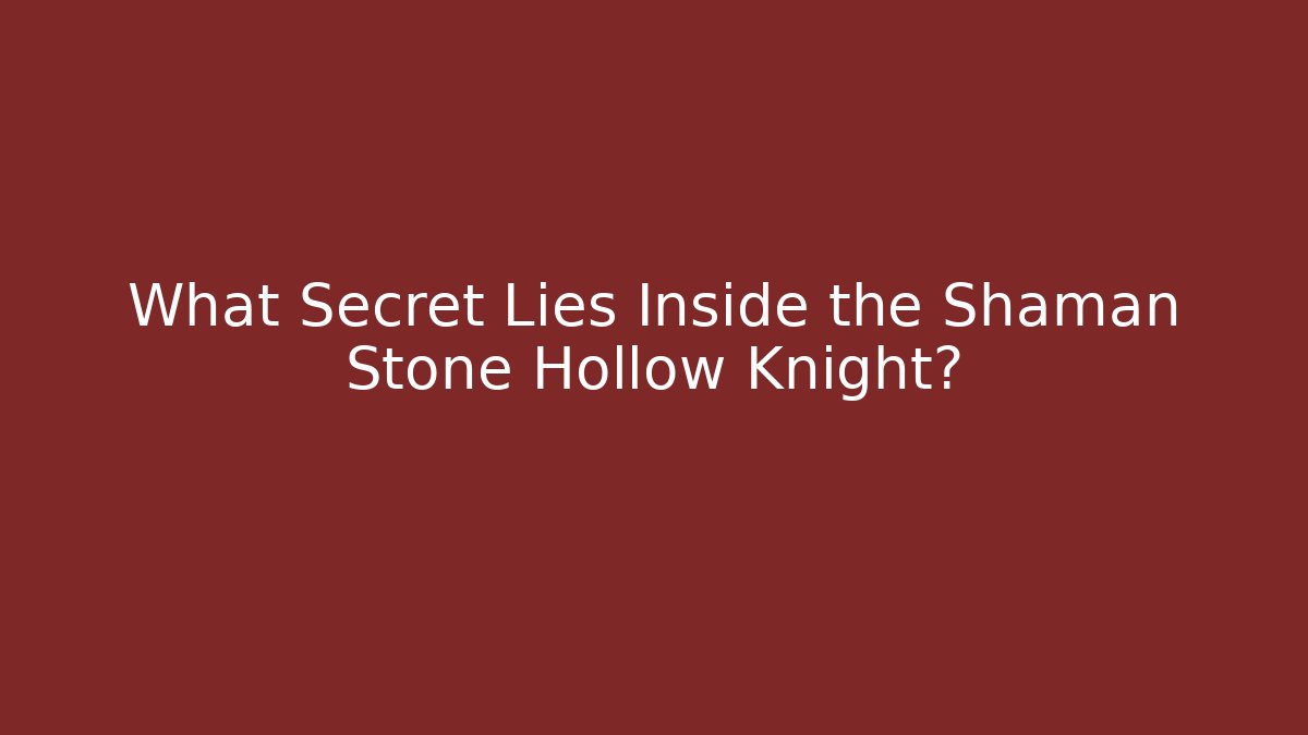 What Secret Lies Inside the Shaman Stone Hollow Knight?
