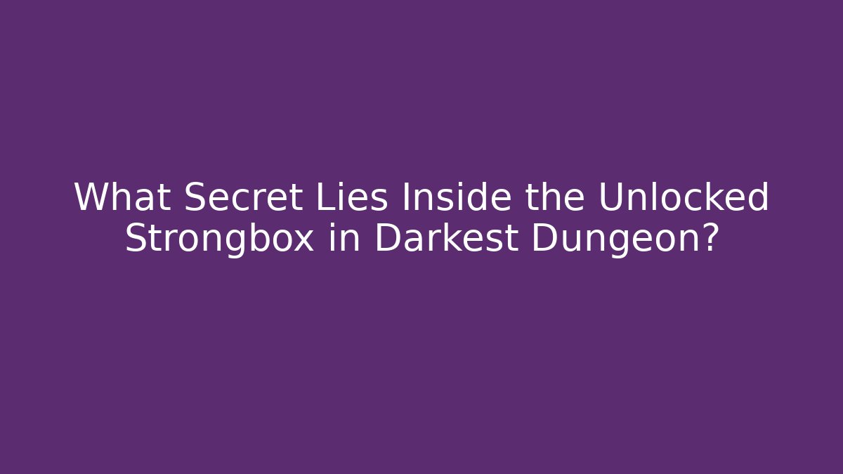 What Secret Lies Inside the Unlocked Strongbox in Darkest Dungeon?