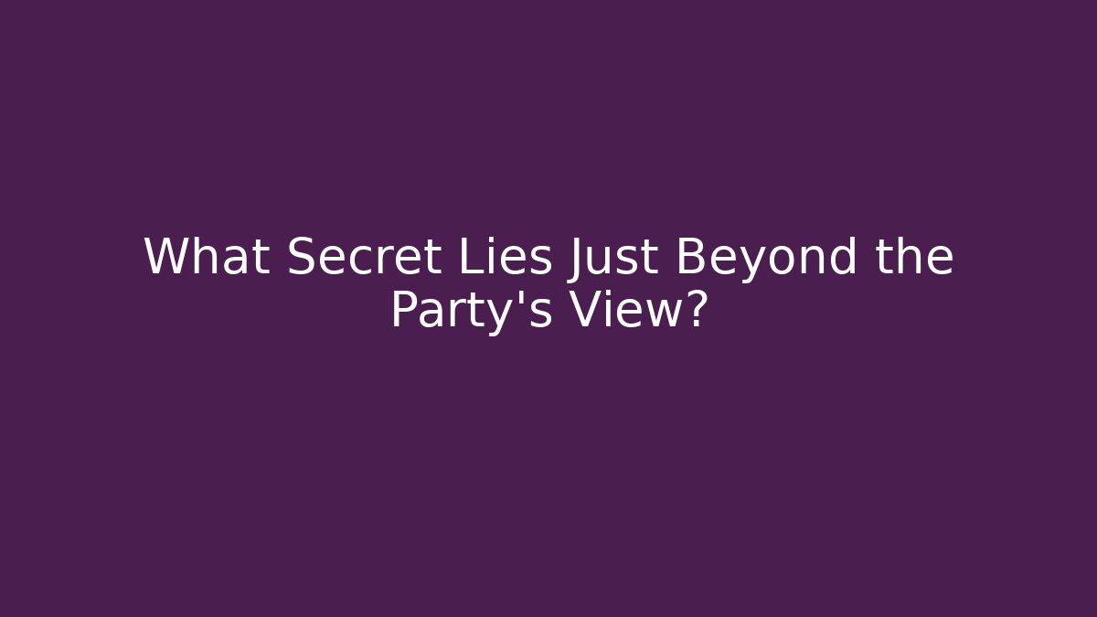 What Secret Lies Just Beyond the Party's View?
