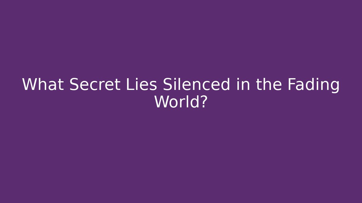 What Secret Lies Silenced in the Fading World?