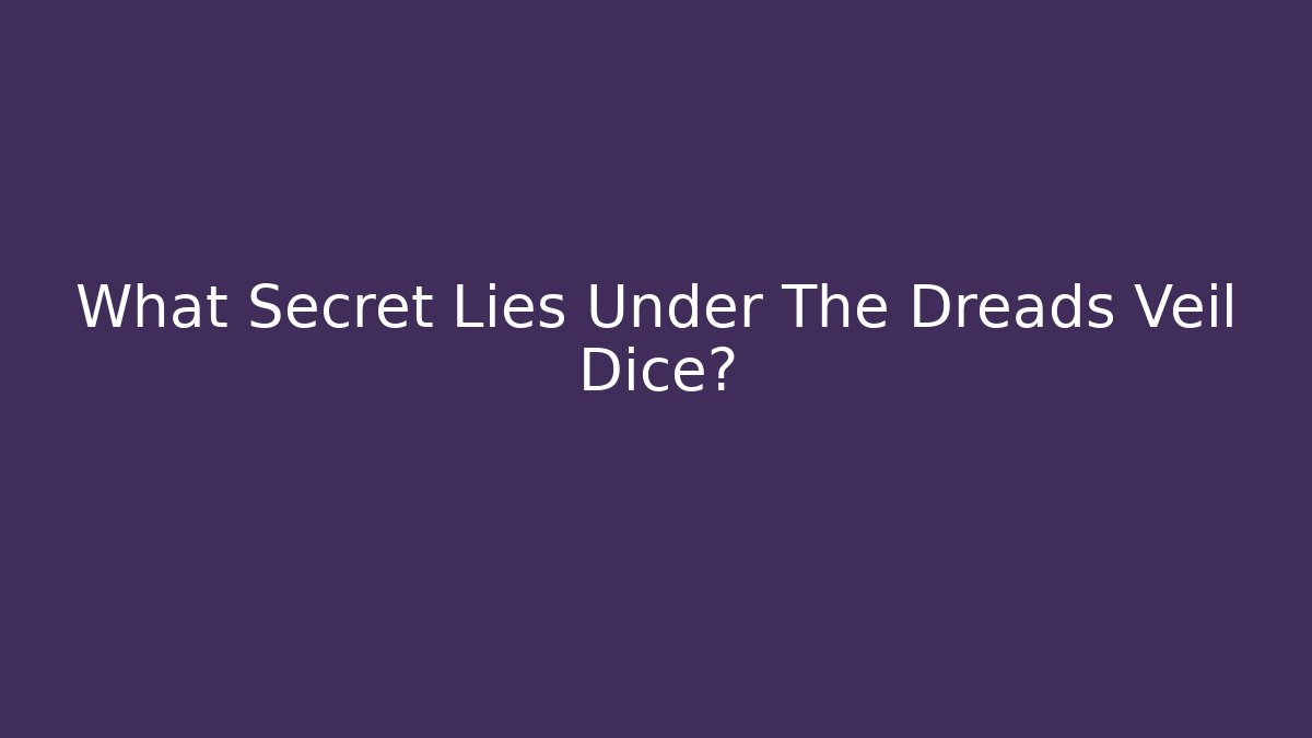 What Secret Lies Under The Dreads Veil Dice?