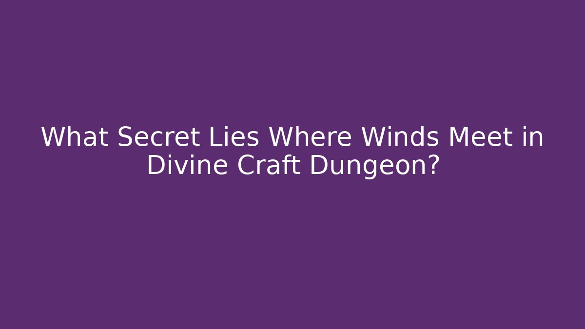 What Secret Lies Where Winds Meet in Divine Craft Dungeon?