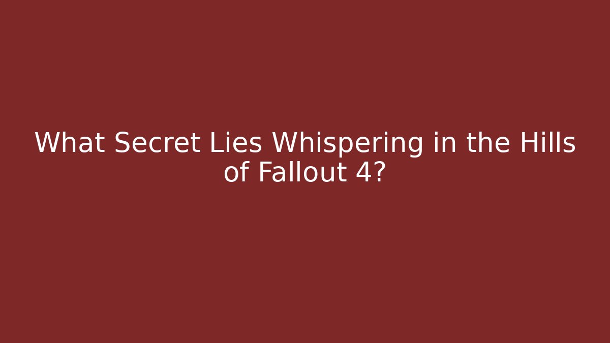 What Secret Lies Whispering in the Hills of Fallout 4?