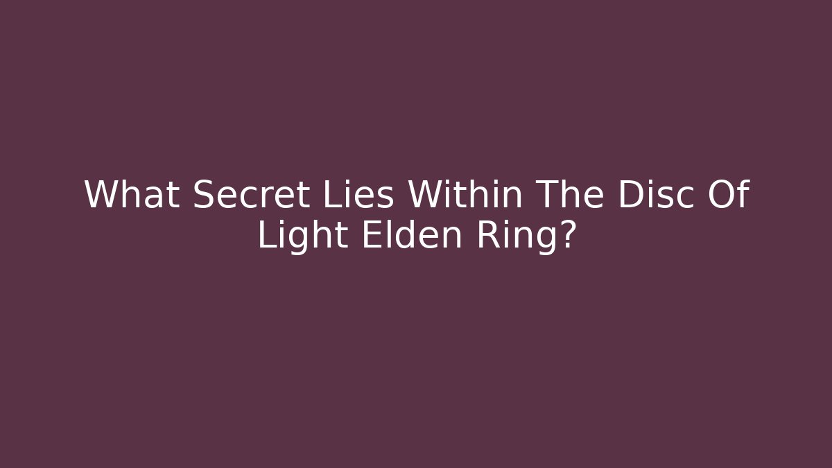 What Secret Lies Within The Disc Of Light Elden Ring?