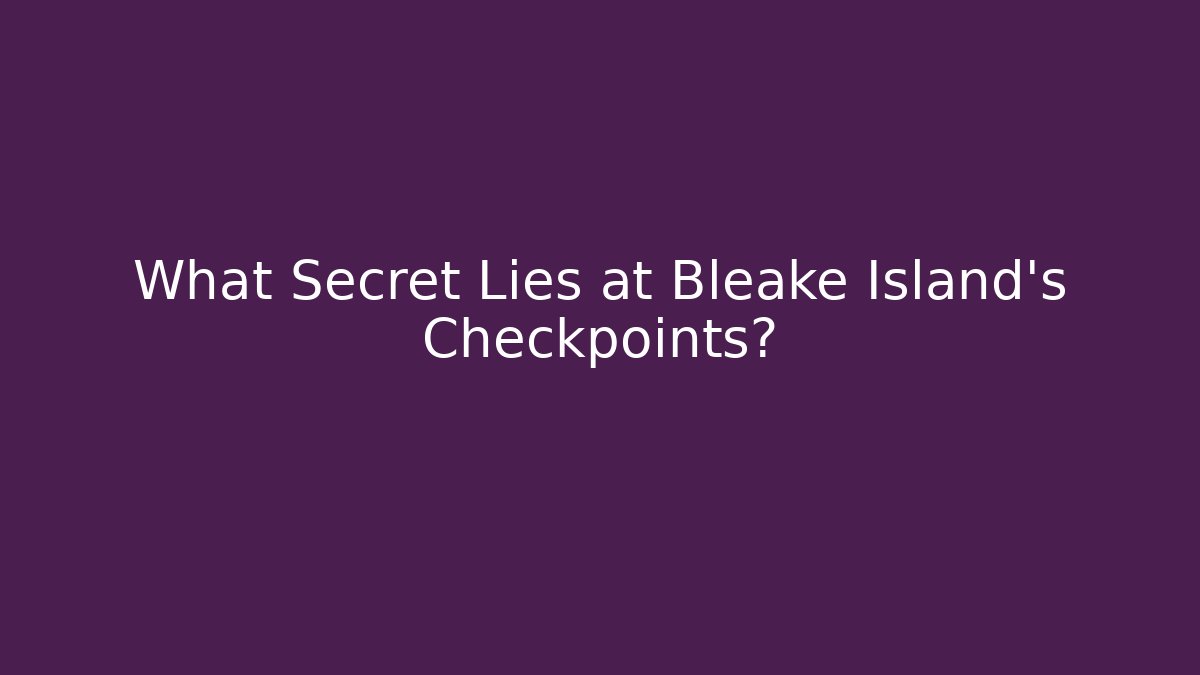 What Secret Lies at Bleake Island's Checkpoints?