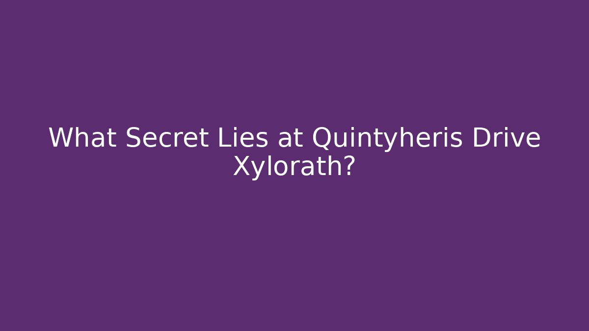 What Secret Lies at Quintyheris Drive Xylorath?