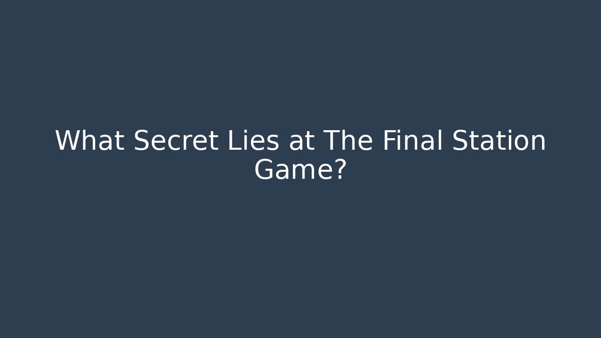 What Secret Lies at The Final Station Game?