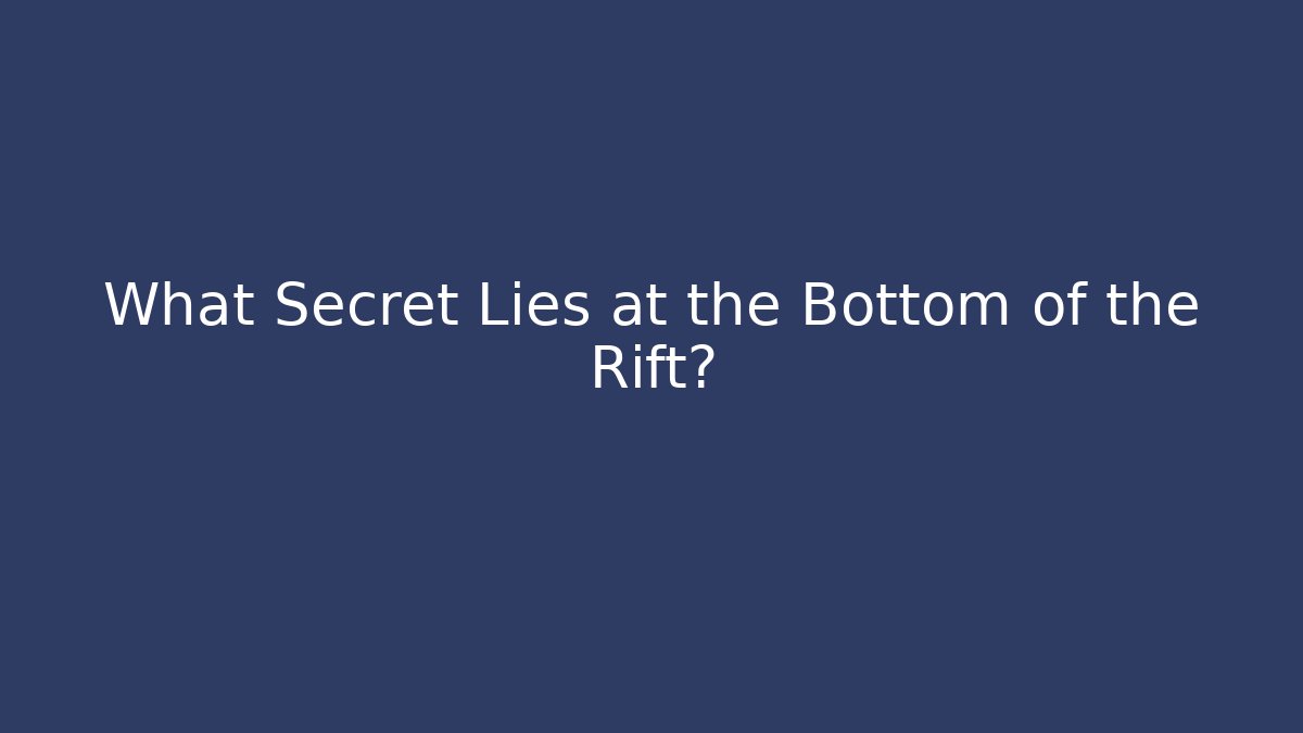 What Secret Lies at the Bottom of the Rift?