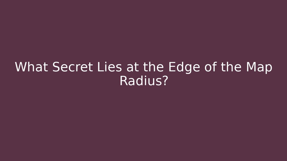 What Secret Lies at the Edge of the Map Radius?