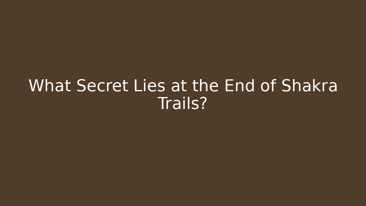 What Secret Lies at the End of Shakra Trails?