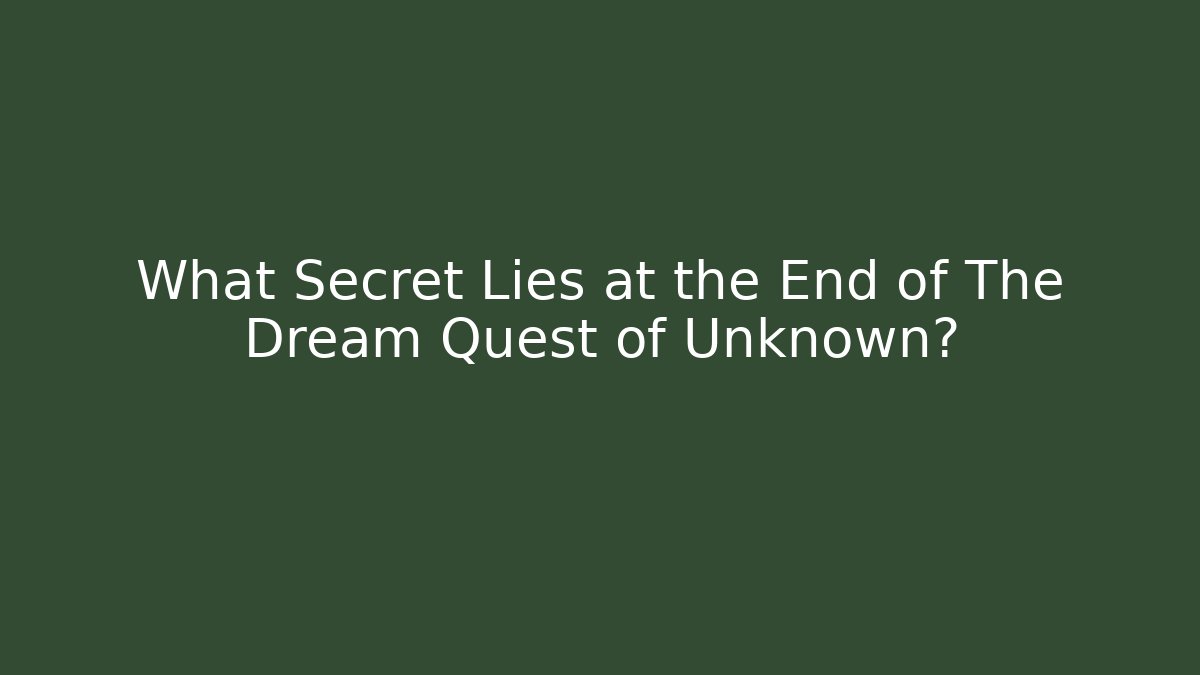 What Secret Lies at the End of The Dream Quest of Unknown?