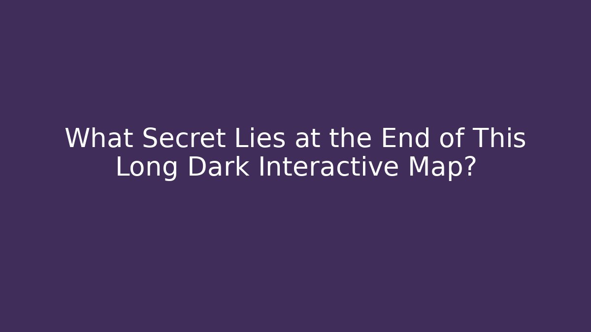 What Secret Lies at the End of This Long Dark Interactive Map?