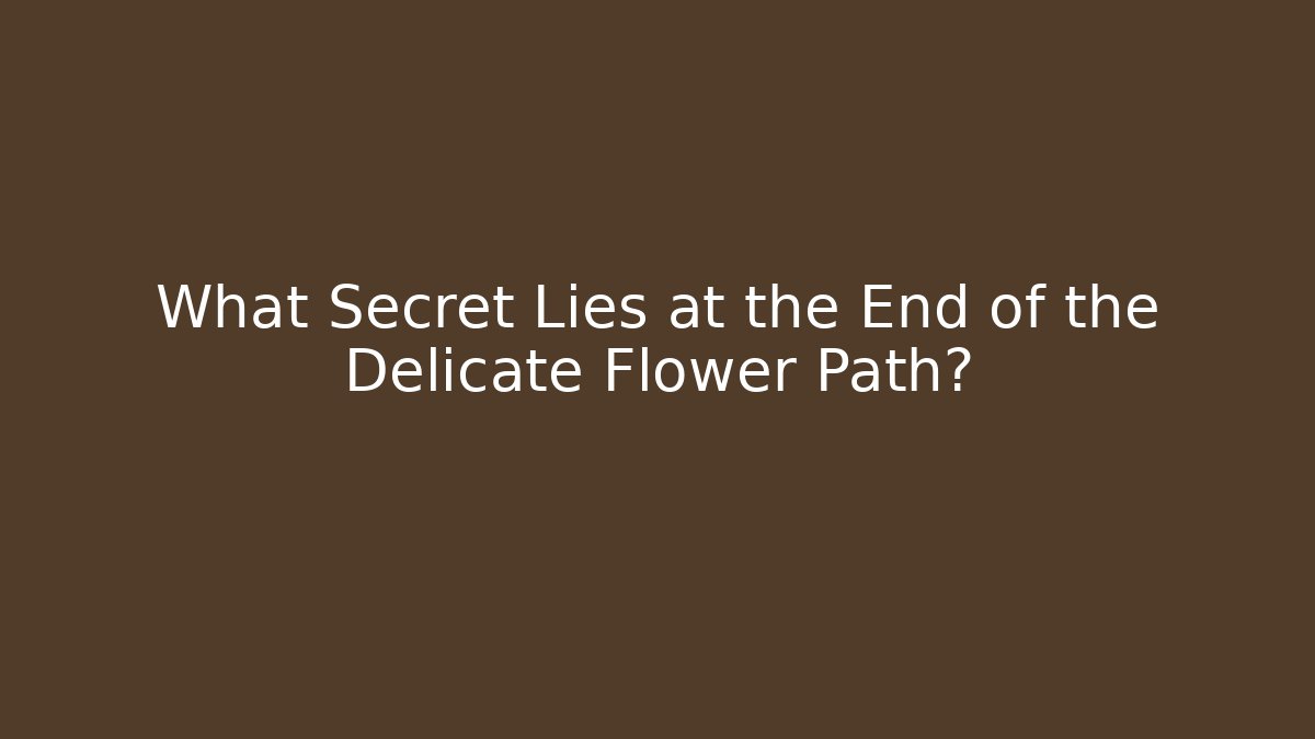 What Secret Lies at the End of the Delicate Flower Path?
