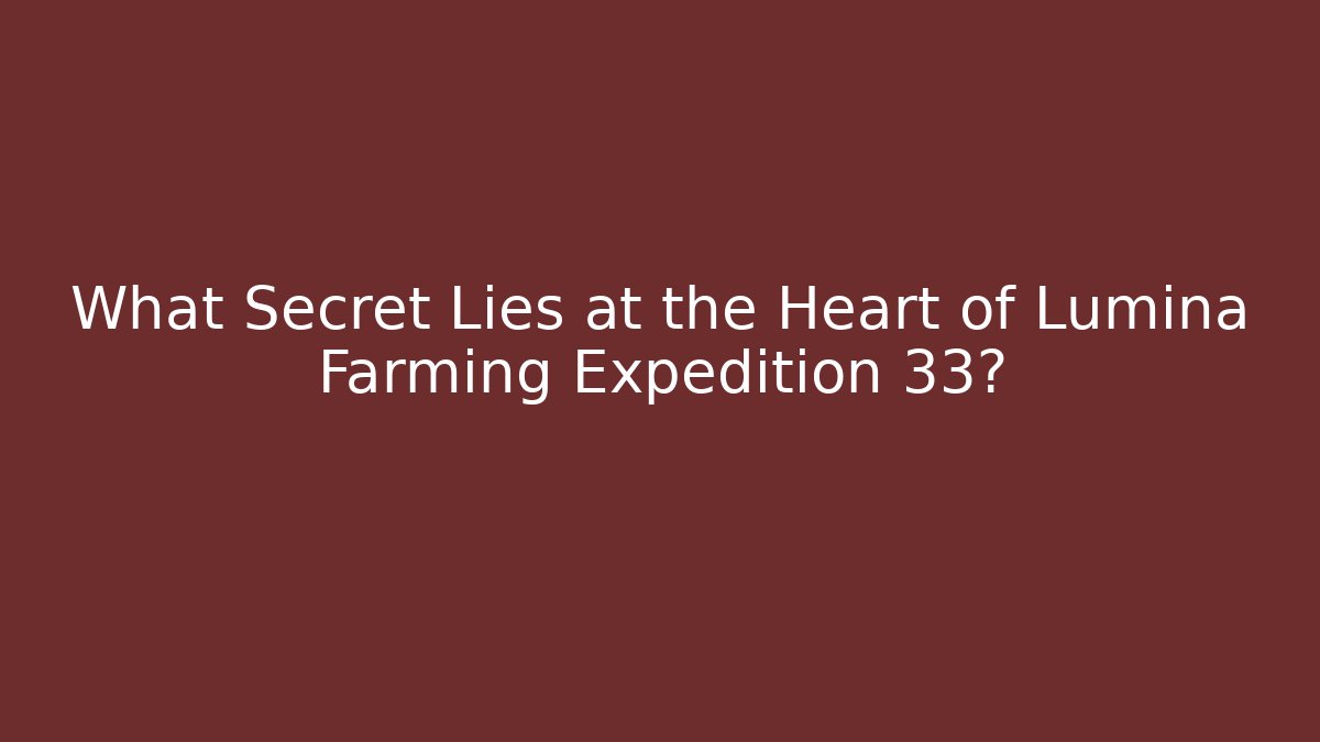 What Secret Lies at the Heart of Lumina Farming Expedition 33?