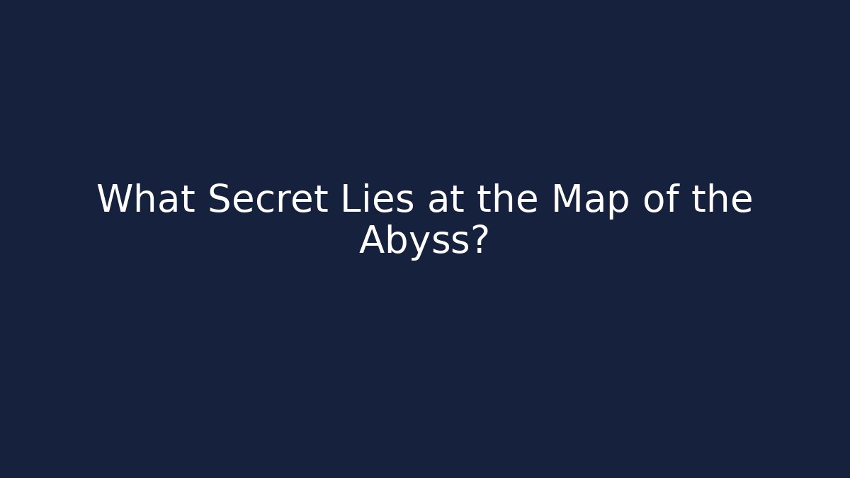What Secret Lies at the Map of the Abyss?