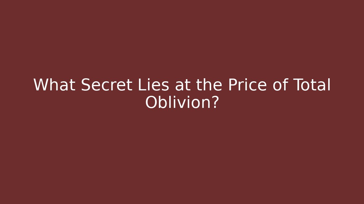 What Secret Lies at the Price of Total Oblivion?