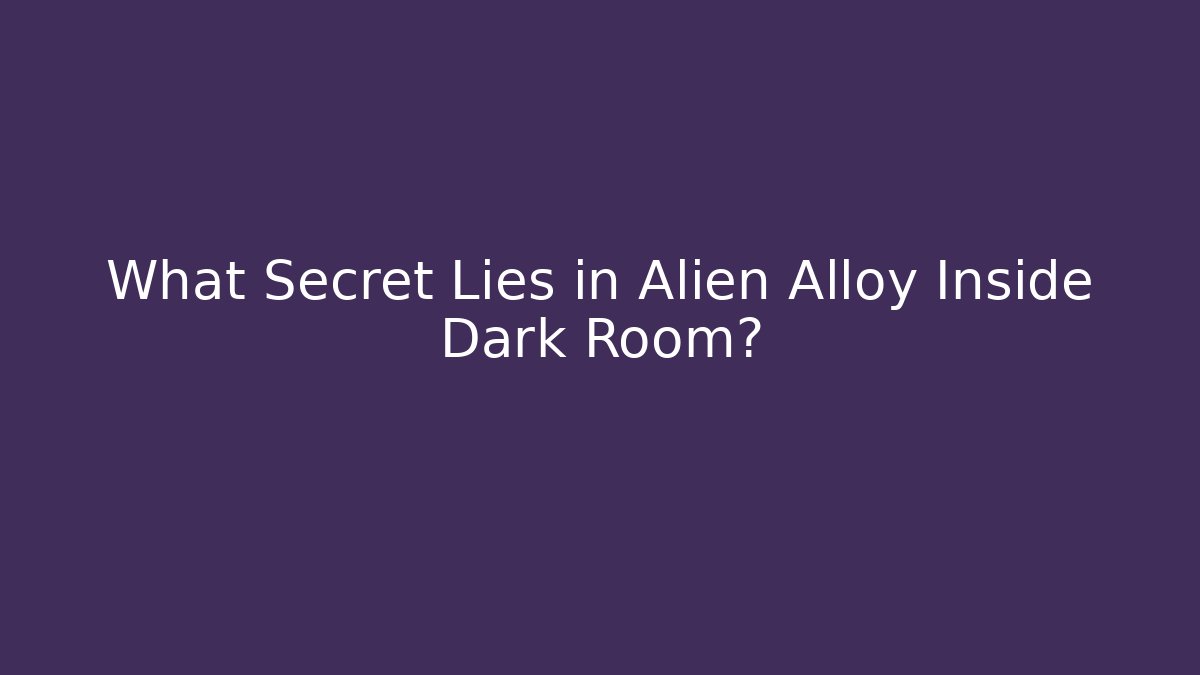 What Secret Lies in Alien Alloy Inside Dark Room?