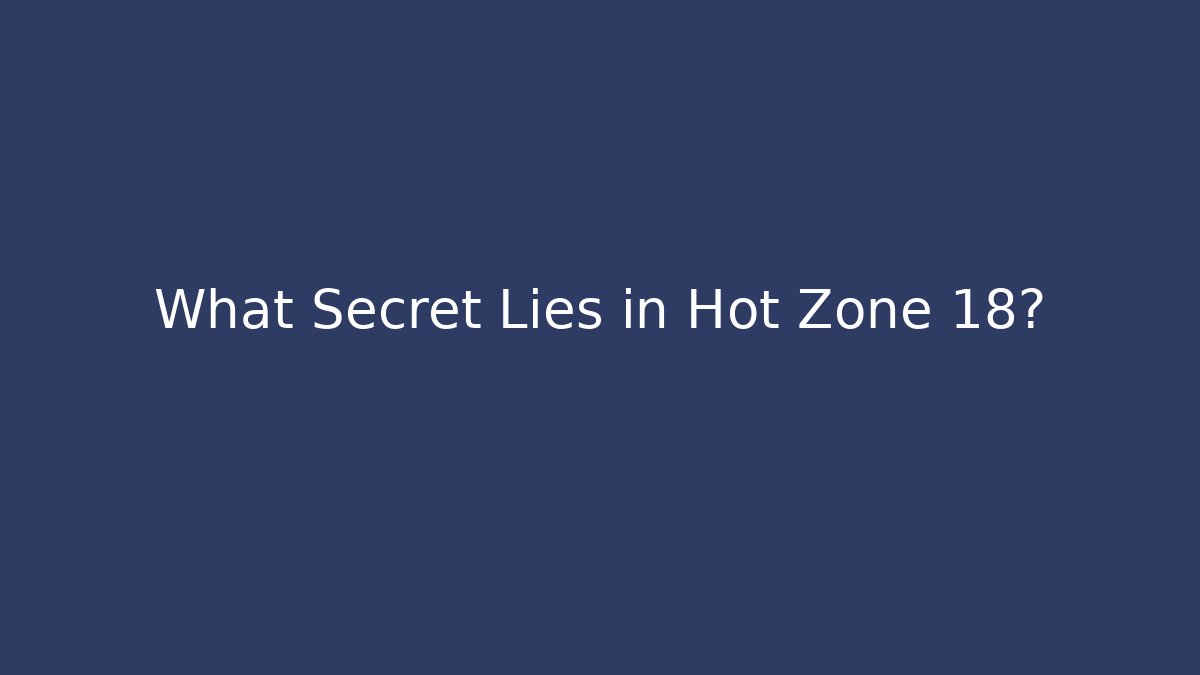 What Secret Lies in Hot Zone 18?