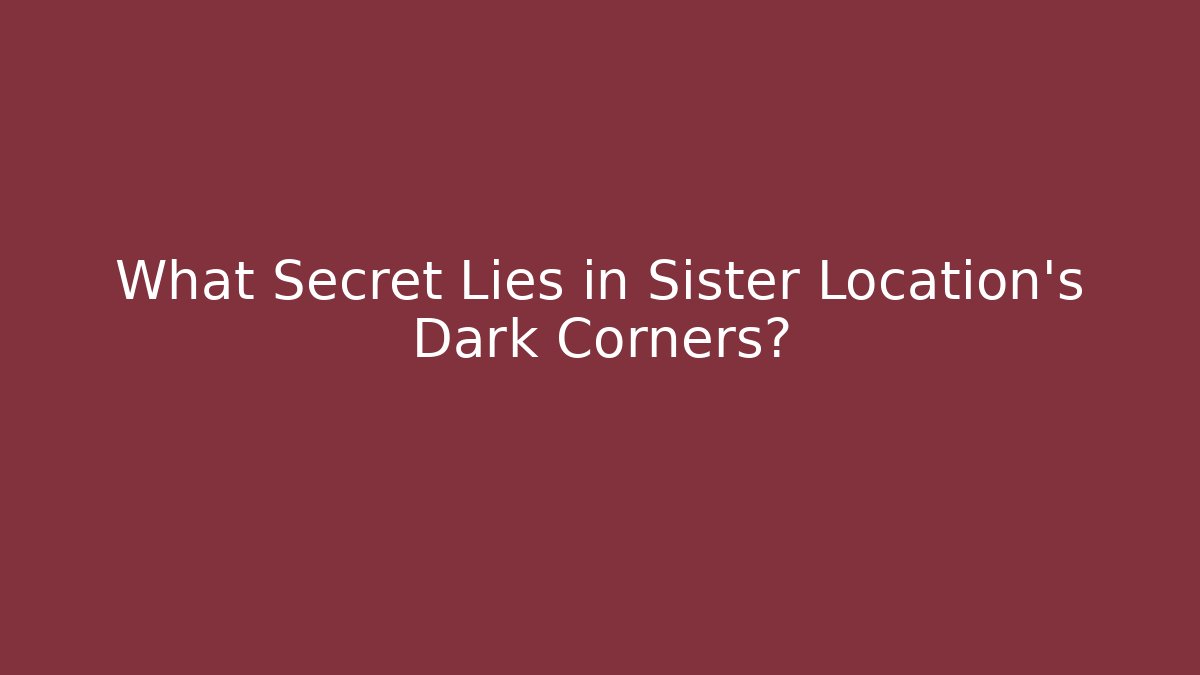 What Secret Lies in Sister Location's Dark Corners?