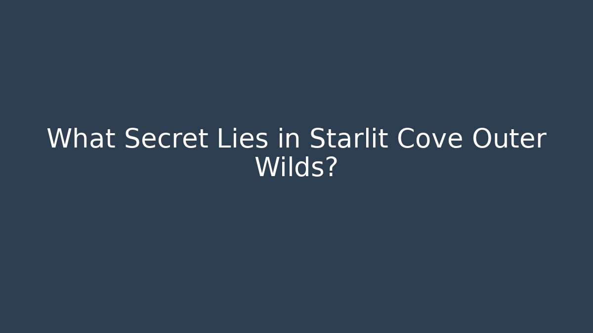What Secret Lies in Starlit Cove Outer Wilds?