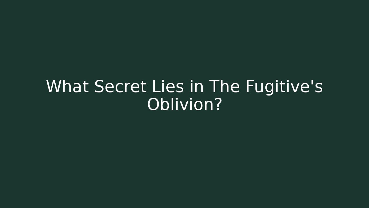 What Secret Lies in The Fugitive's Oblivion?