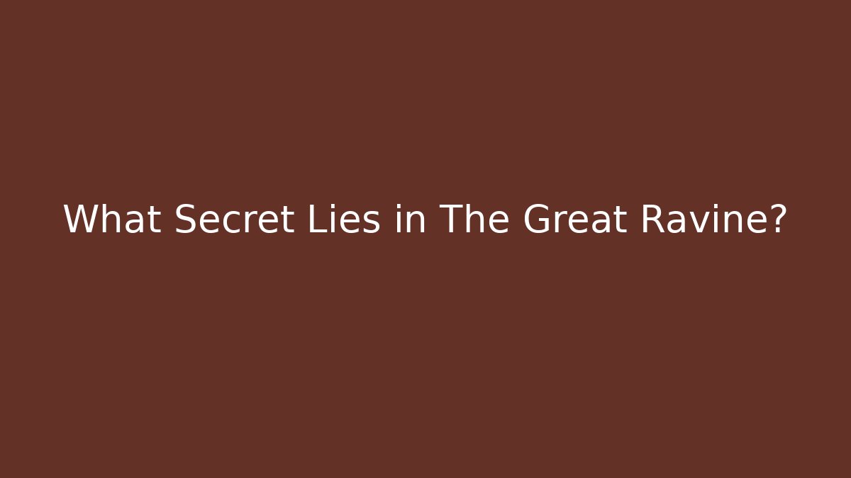What Secret Lies in The Great Ravine?
