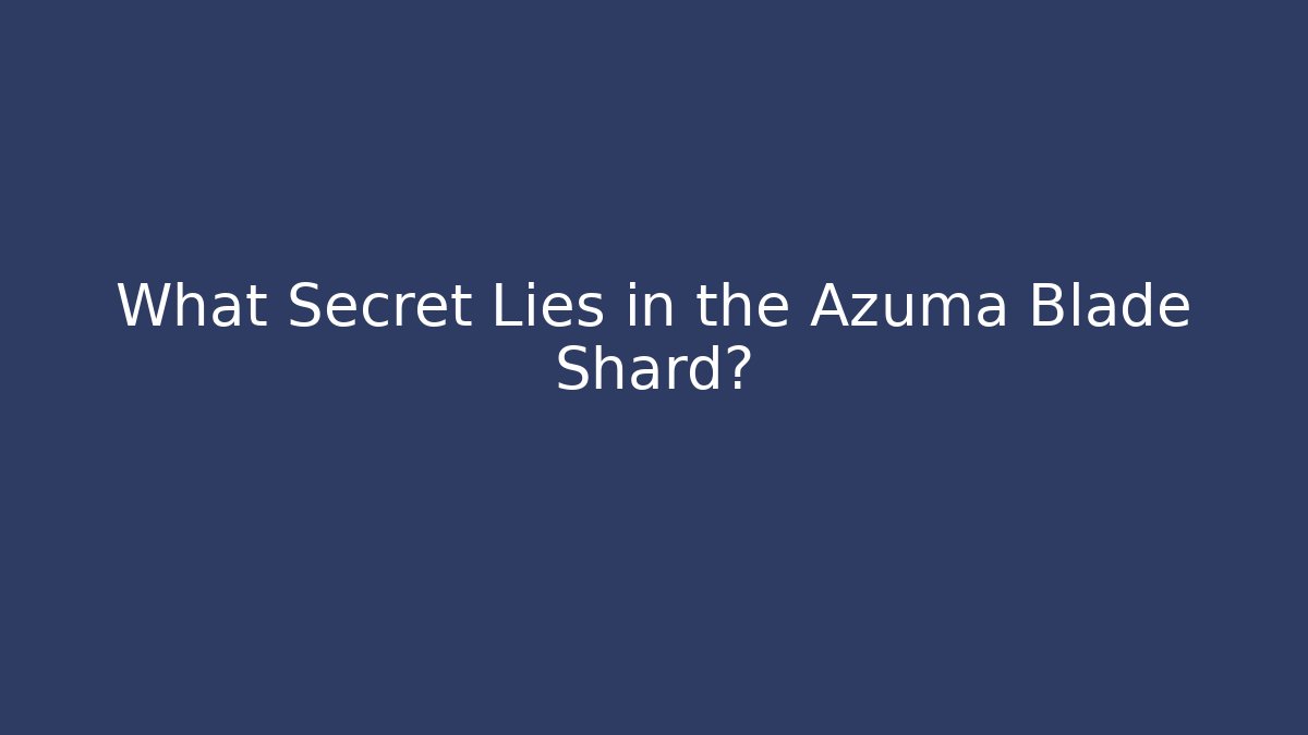 What Secret Lies in the Azuma Blade Shard?
