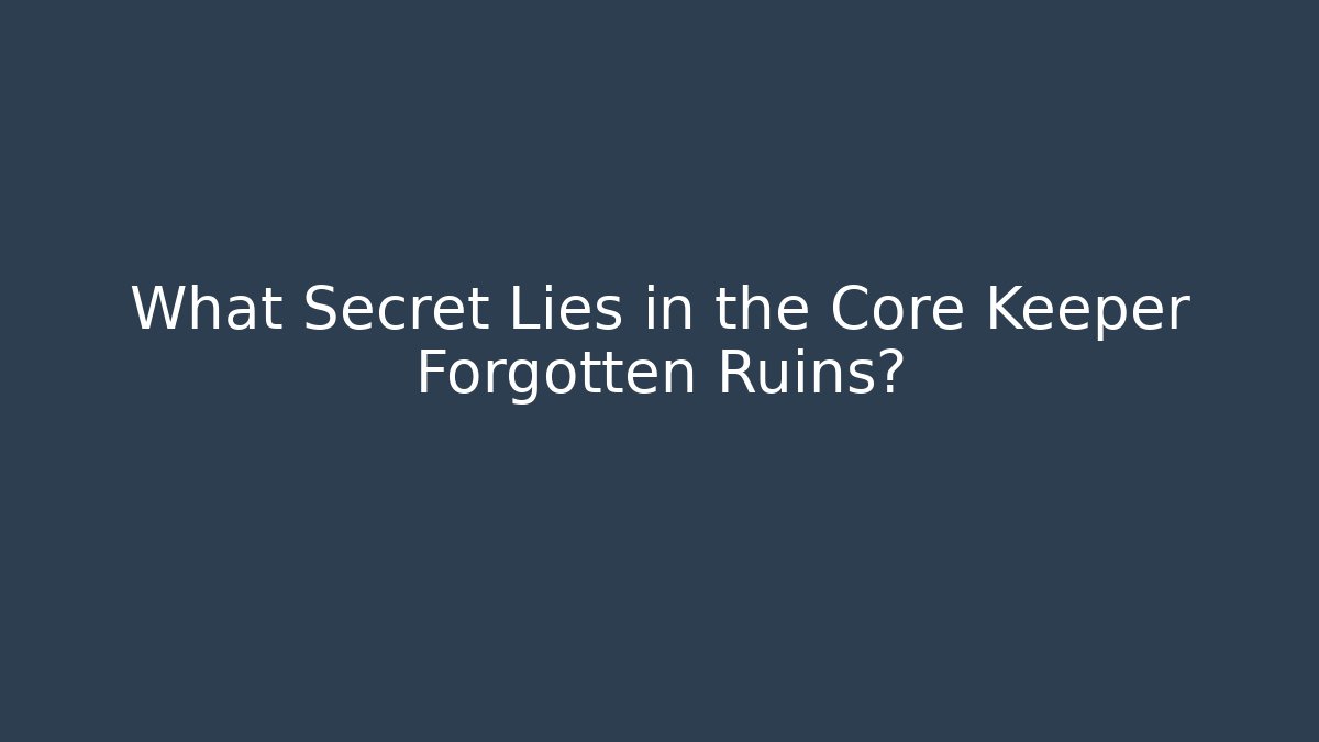 What Secret Lies in the Core Keeper Forgotten Ruins?