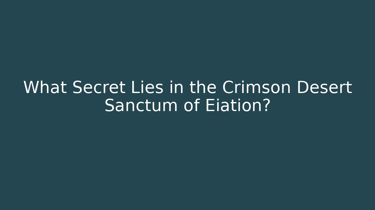 What Secret Lies in the Crimson Desert Sanctum of Eiation?
