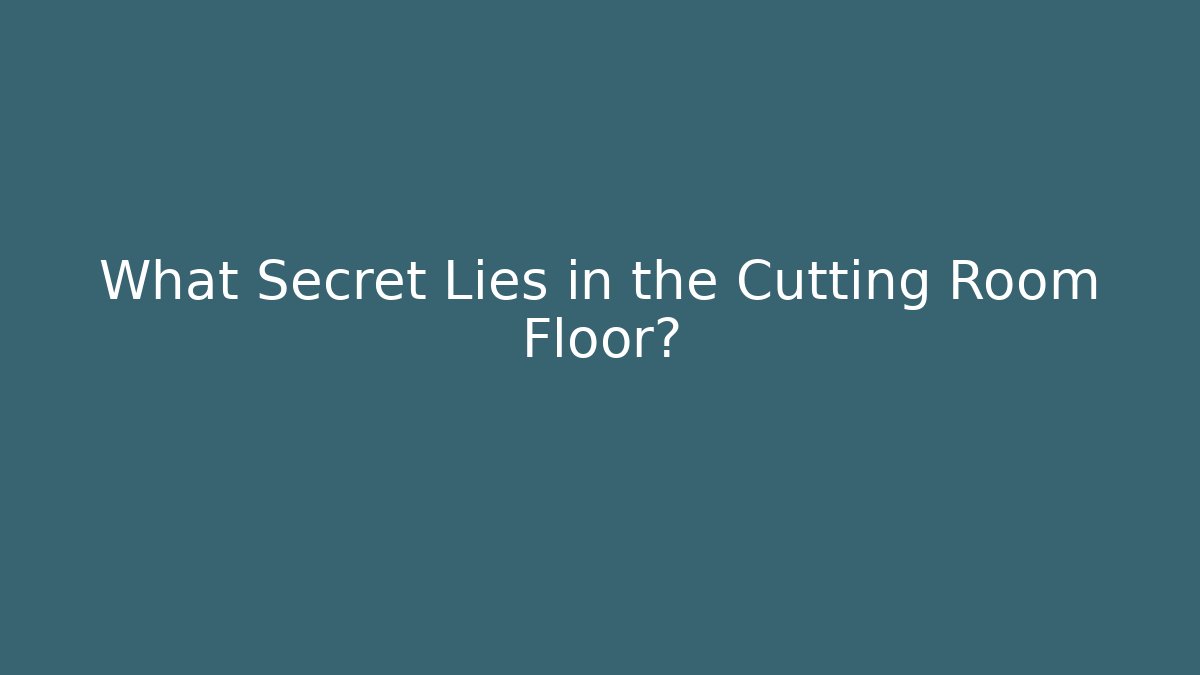 What Secret Lies in the Cutting Room Floor?