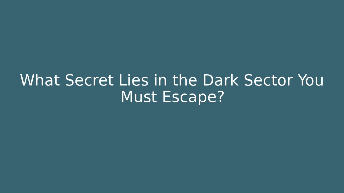 What Secret Lies in the Dark Sector You Must Escape?