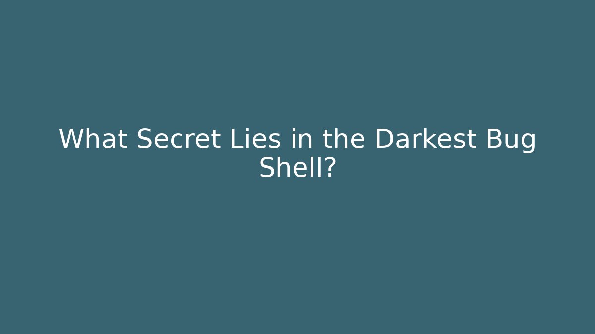 What Secret Lies in the Darkest Bug Shell?
