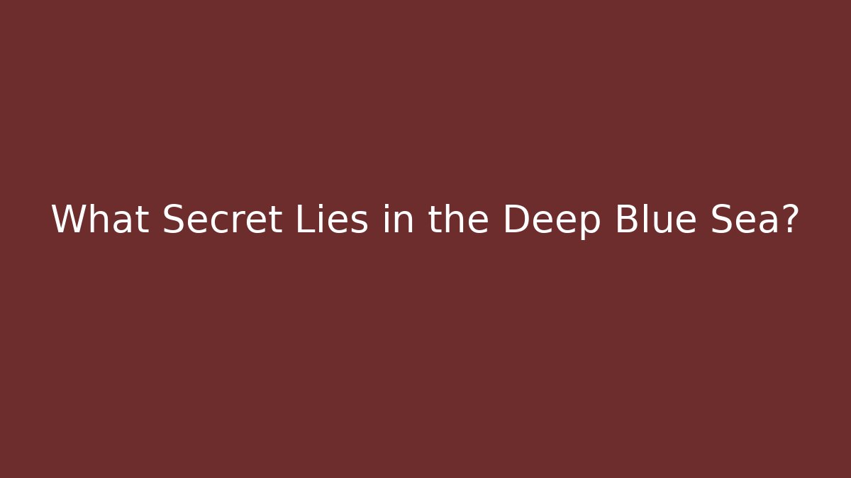 What Secret Lies in the Deep Blue Sea?