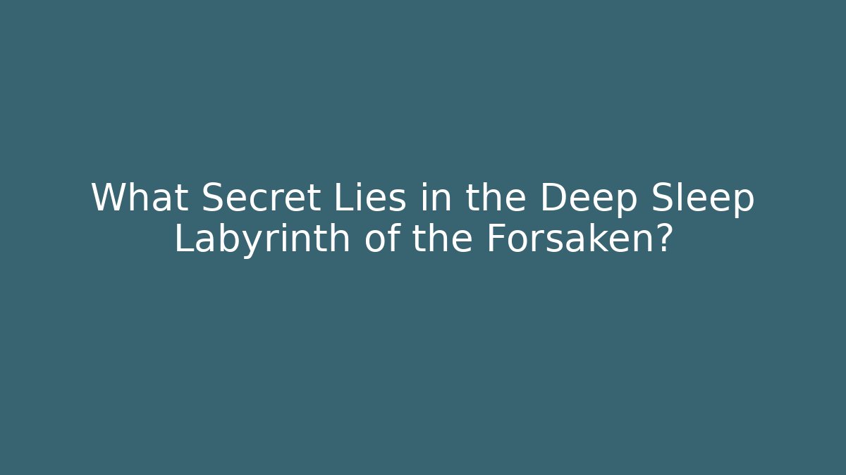 What Secret Lies in the Deep Sleep Labyrinth of the Forsaken?