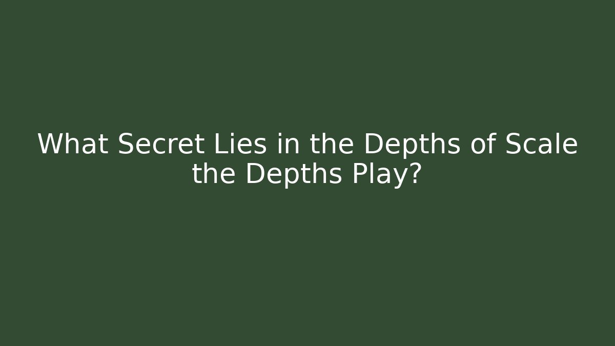 What Secret Lies in the Depths of Scale the Depths Play?