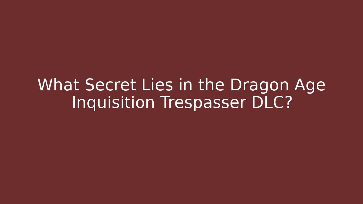 What Secret Lies in the Dragon Age Inquisition Trespasser DLC?