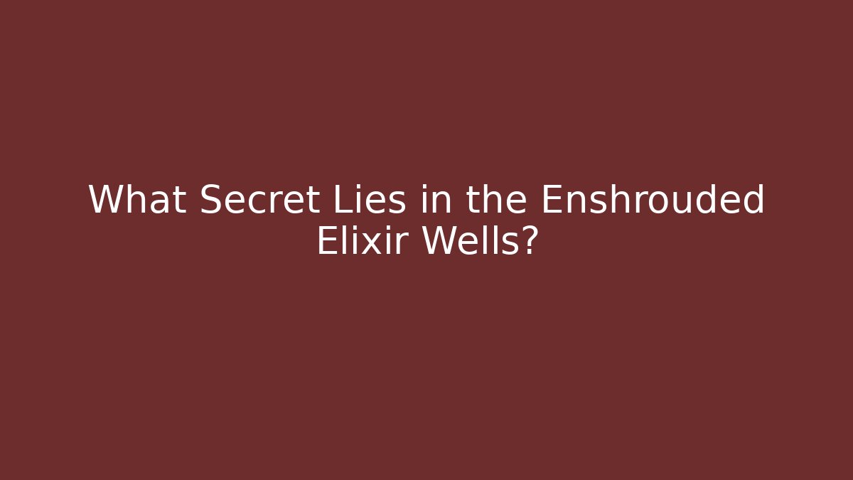 What Secret Lies in the Enshrouded Elixir Wells?