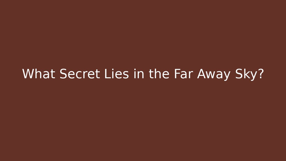 What Secret Lies in the Far Away Sky?