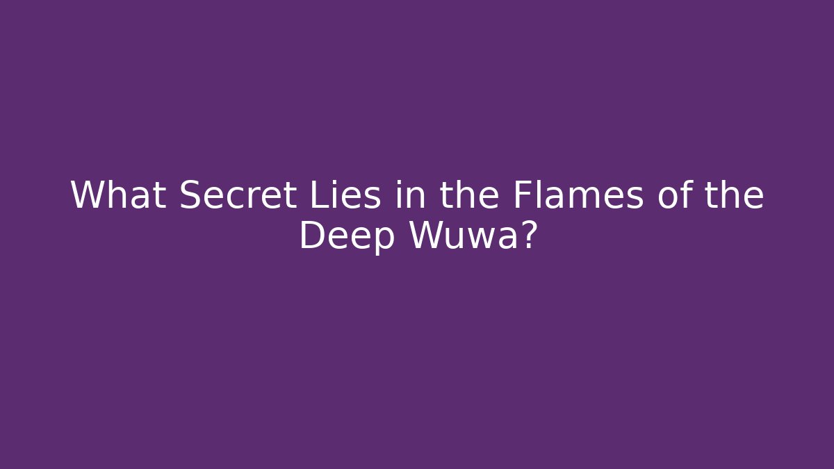 What Secret Lies in the Flames of the Deep Wuwa?