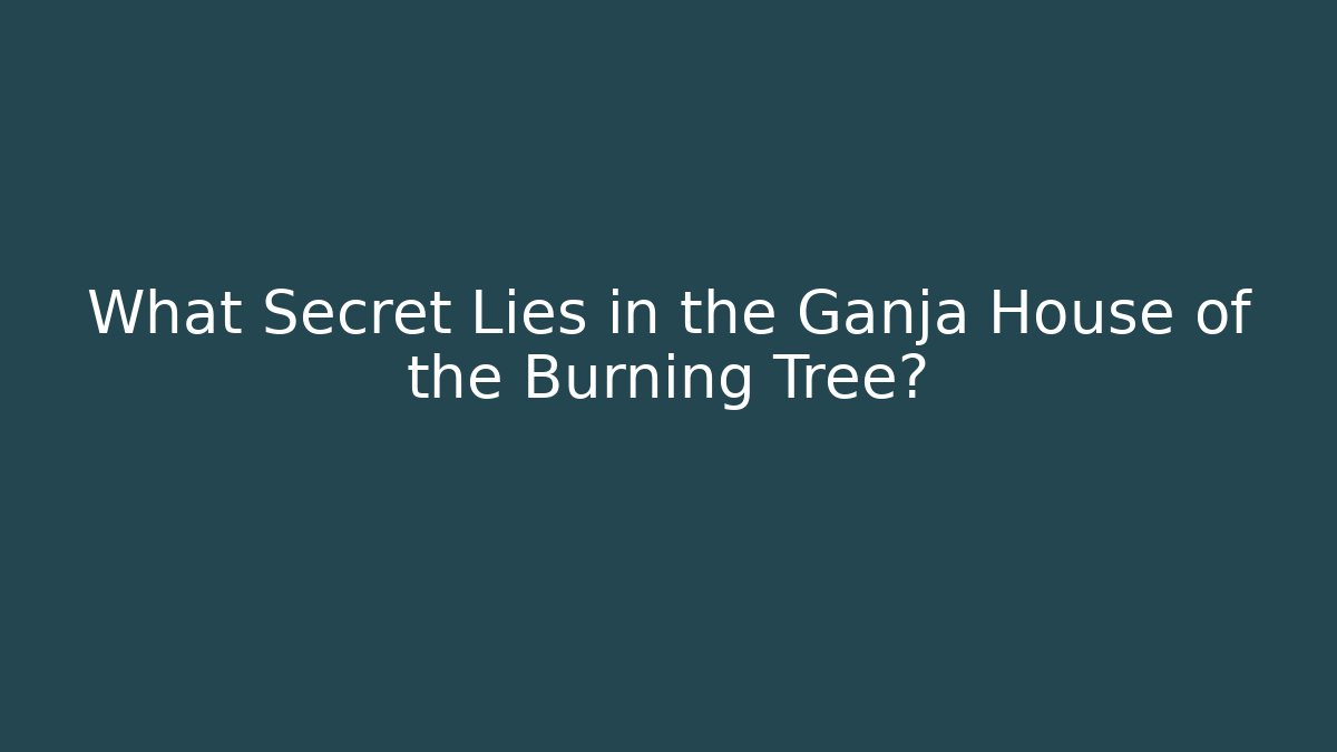 What Secret Lies in the Ganja House of the Burning Tree?