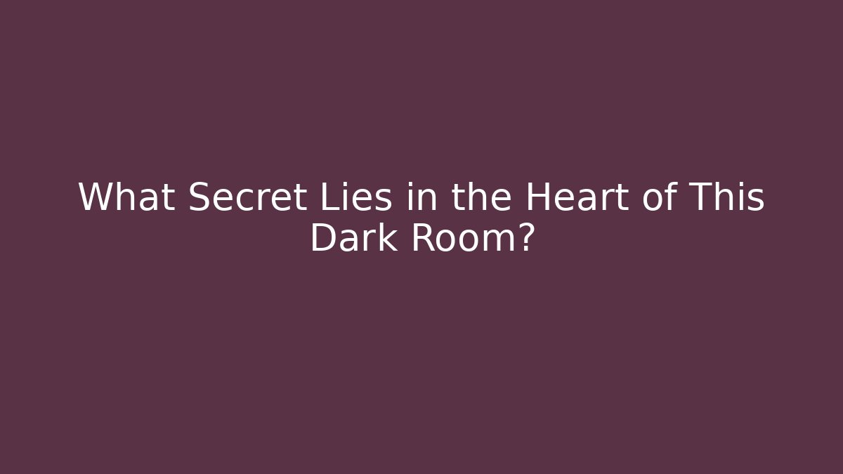 What Secret Lies in the Heart of This Dark Room?