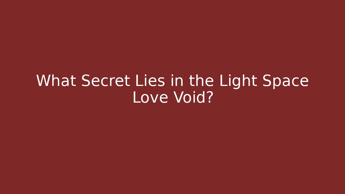 What Secret Lies in the Light Space Love Void?
