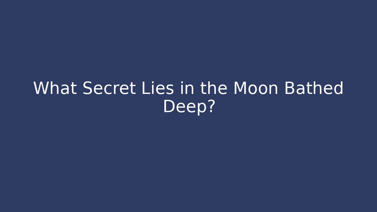 What Secret Lies in the Moon Bathed Deep?