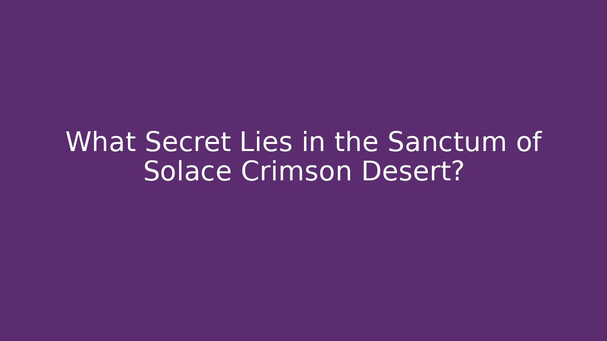 What Secret Lies in the Sanctum of Solace Crimson Desert?