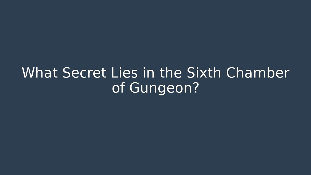 What Secret Lies in the Sixth Chamber of Gungeon?