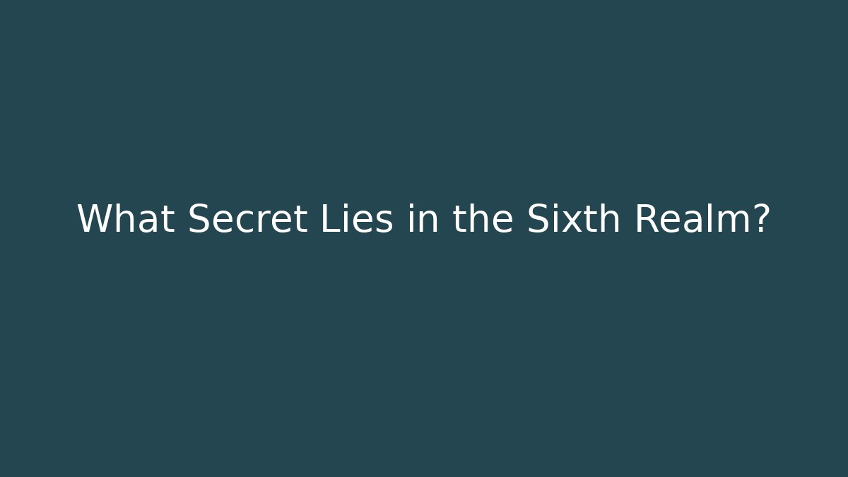 What Secret Lies in the Sixth Realm?