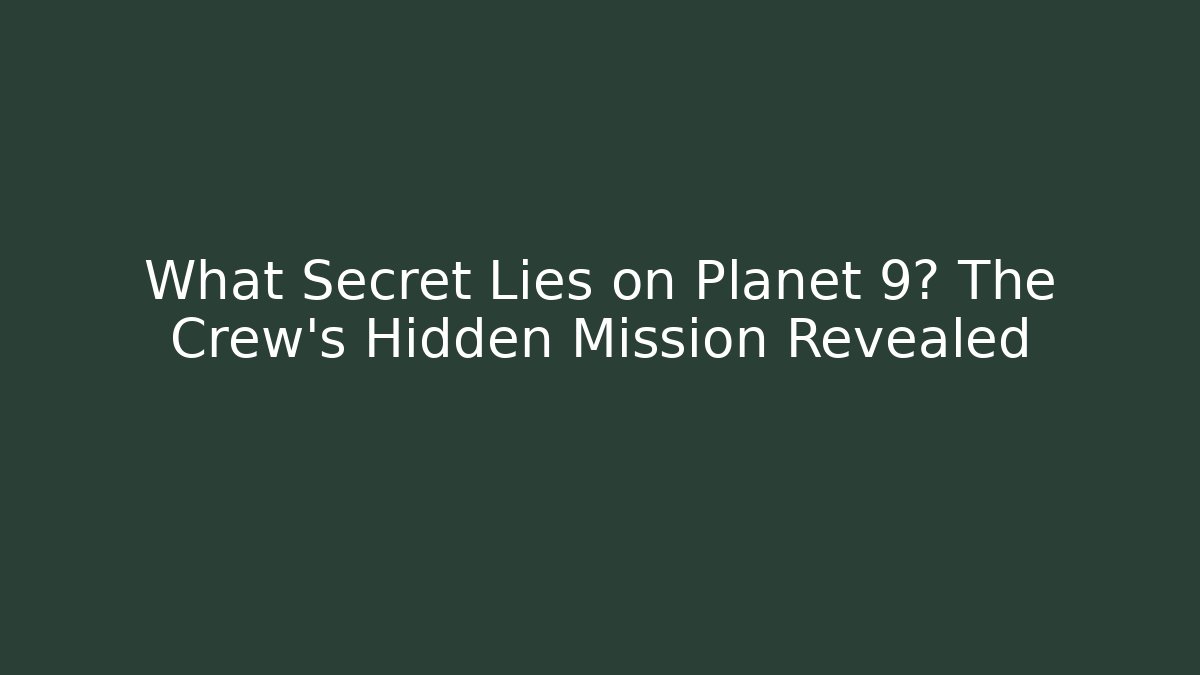 What Secret Lies on Planet 9? The Crew's Hidden Mission Revealed