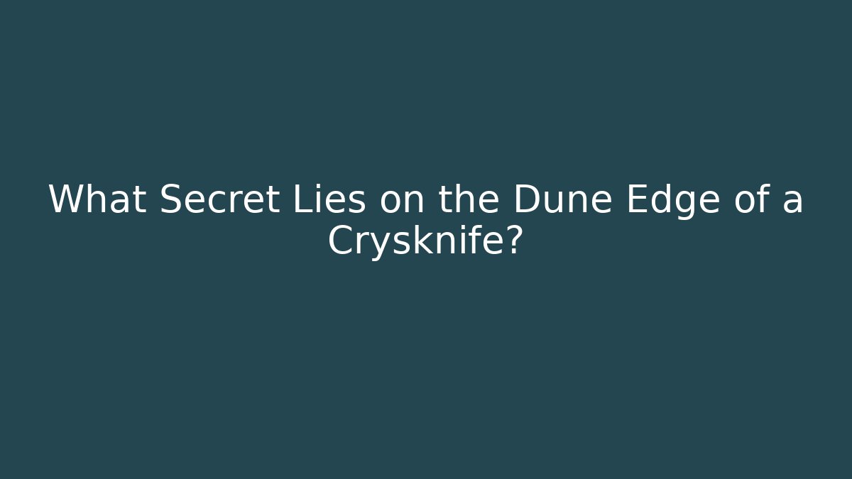 What Secret Lies on the Dune Edge of a Crysknife?