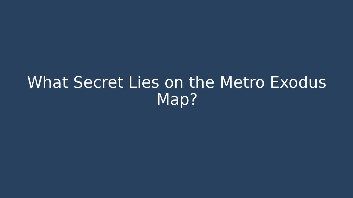What Secret Lies on the Metro Exodus Map? - Critter Realm